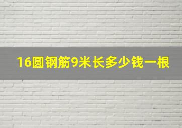 16圆钢筋9米长多少钱一根