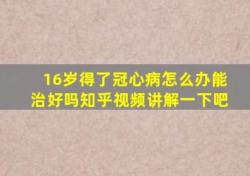 16岁得了冠心病怎么办能治好吗知乎视频讲解一下吧