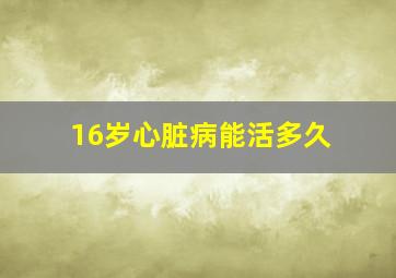 16岁心脏病能活多久