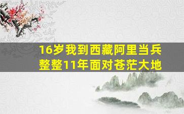 16岁我到西藏阿里当兵整整11年面对苍茫大地