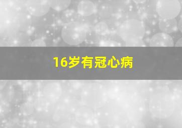 16岁有冠心病