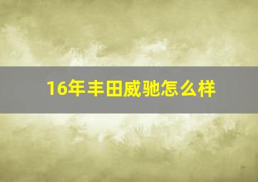 16年丰田威驰怎么样