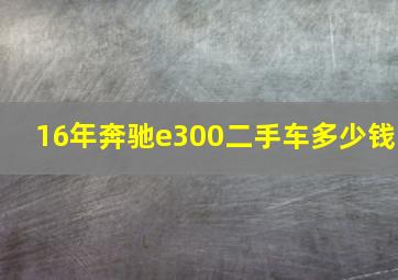 16年奔驰e300二手车多少钱