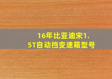 16年比亚迪宋1.5T自动挡变速箱型号