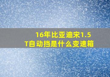 16年比亚迪宋1.5T自动挡是什么变速箱