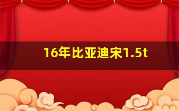 16年比亚迪宋1.5t