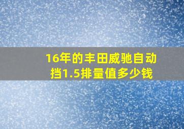 16年的丰田威驰自动挡1.5排量值多少钱