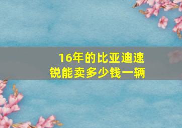 16年的比亚迪速锐能卖多少钱一辆