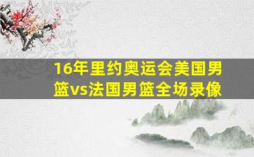 16年里约奥运会美国男篮vs法国男篮全场录像