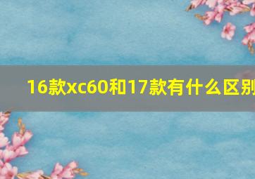 16款xc60和17款有什么区别