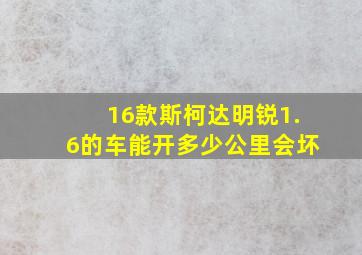 16款斯柯达明锐1.6的车能开多少公里会坏