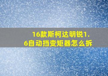 16款斯柯达明锐1.6自动挡变矩器怎么拆