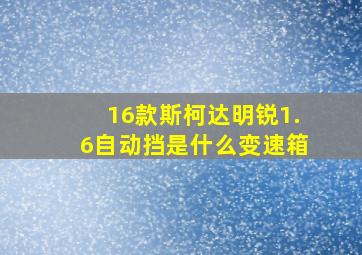 16款斯柯达明锐1.6自动挡是什么变速箱