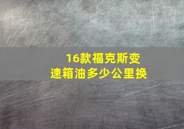 16款福克斯变速箱油多少公里换