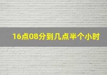 16点08分到几点半个小时