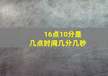 16点10分是几点时间几分几秒