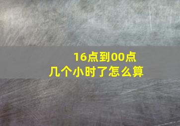 16点到00点几个小时了怎么算