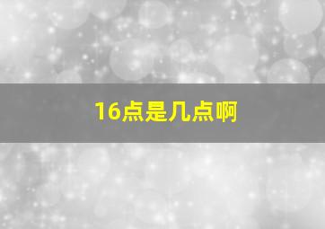 16点是几点啊