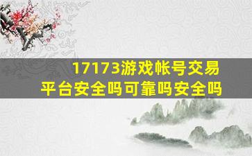 17173游戏帐号交易平台安全吗可靠吗安全吗