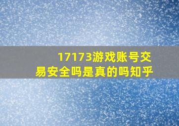 17173游戏账号交易安全吗是真的吗知乎