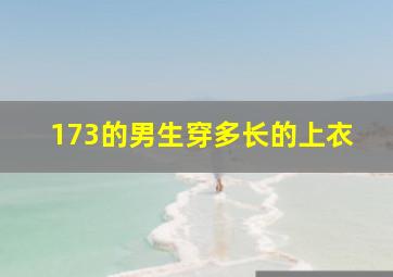 173的男生穿多长的上衣