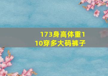 173身高体重110穿多大码裤子