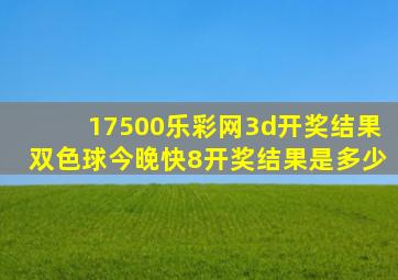 17500乐彩网3d开奖结果双色球今晚快8开奖结果是多少