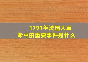 1791年法国大革命中的重要事件是什么