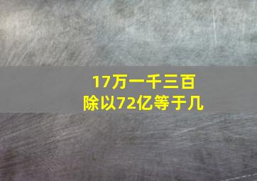 17万一千三百除以72亿等于几