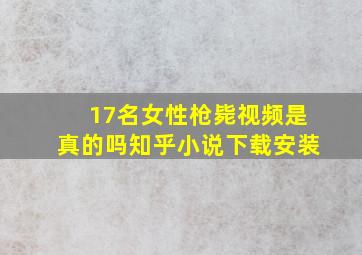 17名女性枪毙视频是真的吗知乎小说下载安装