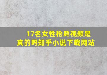 17名女性枪毙视频是真的吗知乎小说下载网站