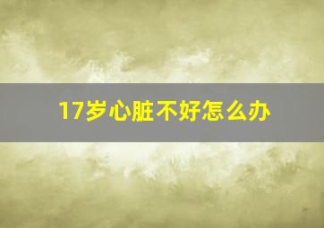 17岁心脏不好怎么办