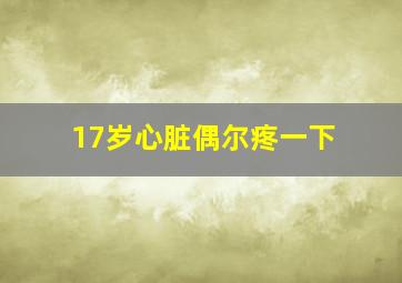 17岁心脏偶尔疼一下