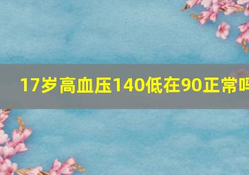 17岁高血压140低在90正常吗