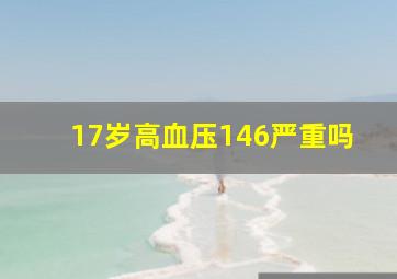 17岁高血压146严重吗