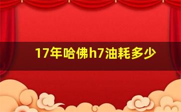 17年哈佛h7油耗多少