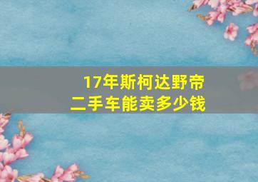 17年斯柯达野帝二手车能卖多少钱