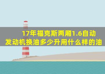 17年福克斯两厢1.6自动发动机换油多少升用什么样的油