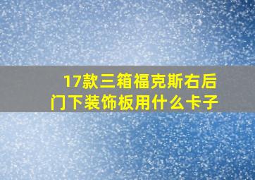 17款三箱福克斯右后门下装饰板用什么卡子