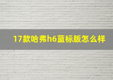 17款哈弗h6蓝标版怎么样