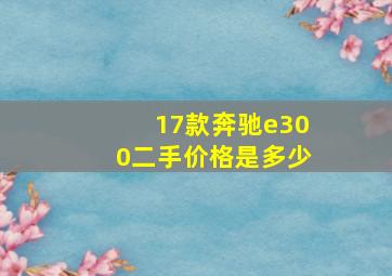 17款奔驰e300二手价格是多少