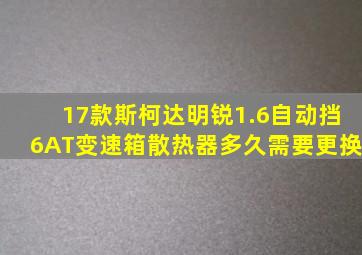 17款斯柯达明锐1.6自动挡6AT变速箱散热器多久需要更换