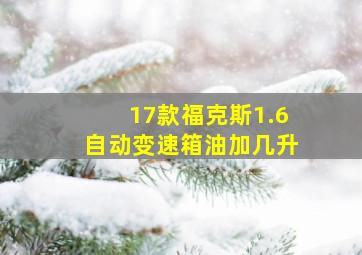 17款福克斯1.6自动变速箱油加几升