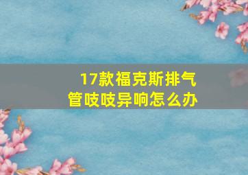 17款福克斯排气管吱吱异响怎么办