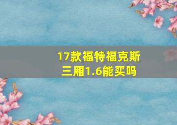 17款福特福克斯三厢1.6能买吗