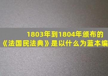 1803年到1804年颁布的《法国民法典》是以什么为蓝本编