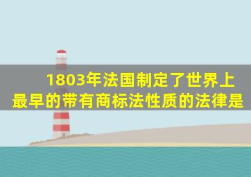 1803年法国制定了世界上最早的带有商标法性质的法律是