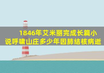 1846年艾米丽完成长篇小说呼啸山庄多少年因肺结核病逝