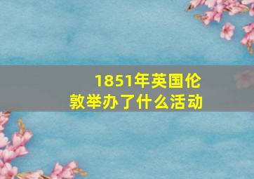 1851年英国伦敦举办了什么活动