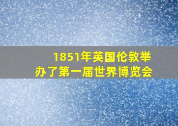 1851年英国伦敦举办了第一届世界博览会